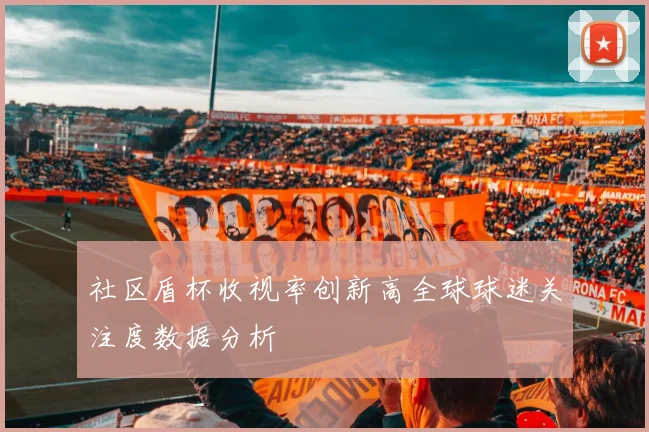 社区盾杯收视率创新高全球球迷关注度数据分析