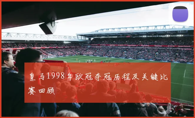 皇马1998年欧冠夺冠历程及关键比赛回顾