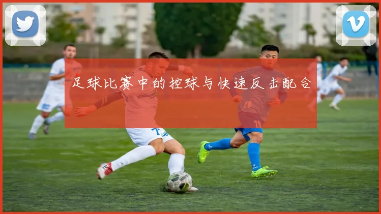 足球比赛中的控球与快速反击配合