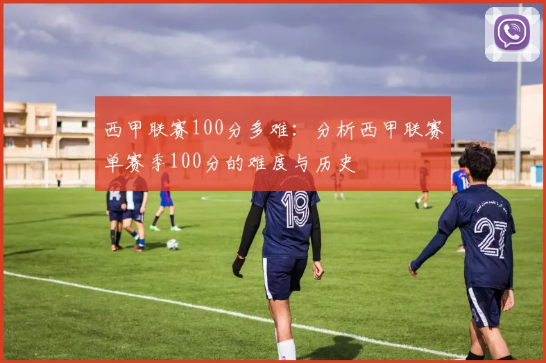 西甲联赛100分多难：分析西甲联赛单赛季100分的难度与历史