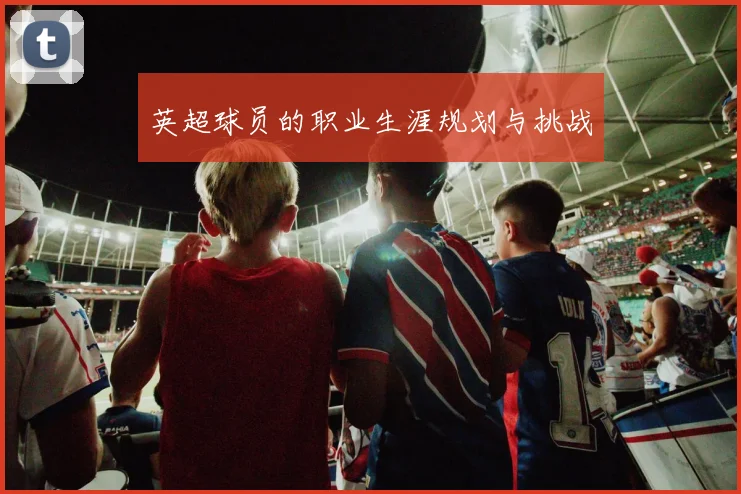 英超球员的职业生涯规划与挑战