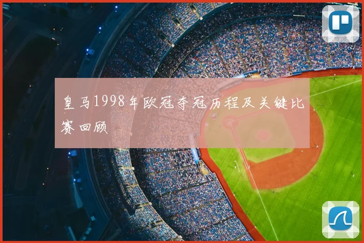 皇马1998年欧冠夺冠历程及关键比赛回顾